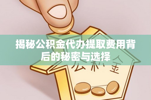 永嘉揭秘公积金代办提取费用背后的秘密与选择