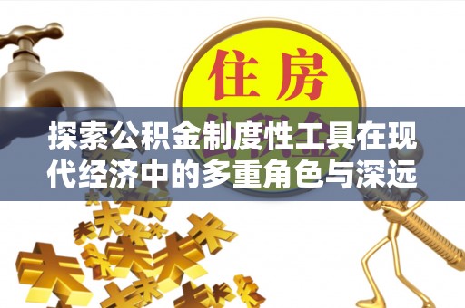 永嘉探索公积金制度性工具在现代经济中的多重角色与深远影响