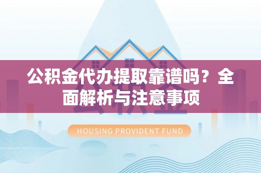 永嘉公积金代办提取靠谱吗？全面解析与注意事项