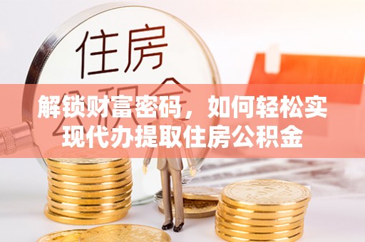 永嘉解锁财富密码，如何轻松实现代办提取住房公积金