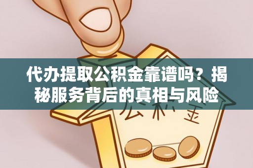 永嘉代办提取公积金靠谱吗？揭秘服务背后的真相与风险