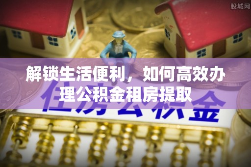 永嘉解锁生活便利，如何高效办理公积金租房提取