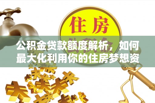永嘉公积金贷款额度解析，如何最大化利用你的住房梦想资金