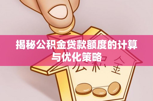 永嘉揭秘公积金贷款额度的计算与优化策略