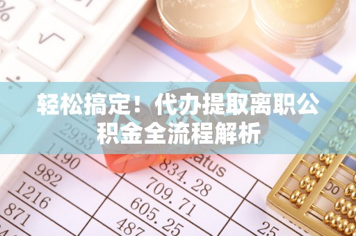 永嘉轻松搞定！代办提取离职公积金全流程解析