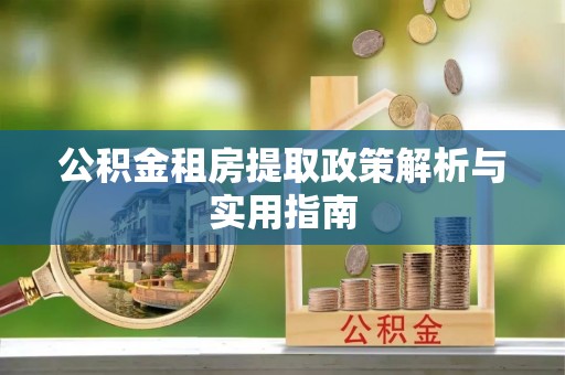 永嘉公积金租房提取政策解析与实用指南
