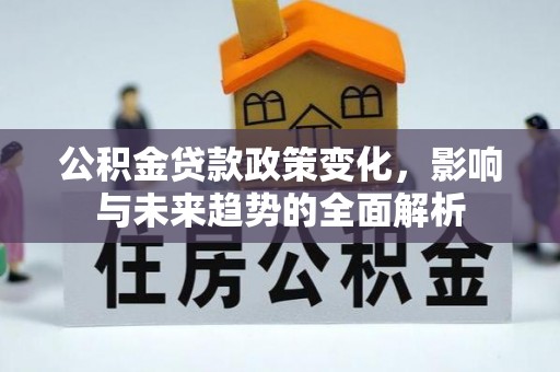 永嘉公积金贷款政策变化，影响与未来趋势的全面解析