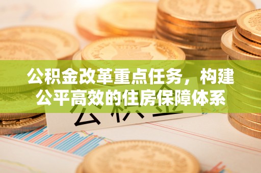 永嘉公积金改革重点任务，构建公平高效的住房保障体系