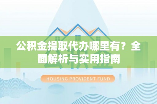 永嘉公积金提取代办哪里有？全面解析与实用指南
