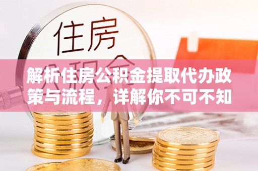 永嘉解析住房公积金提取代办政策与流程，详解你不可不知的关键点