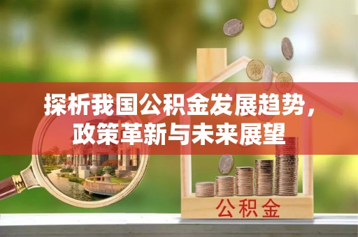 永嘉探析我国公积金发展趋势，政策革新与未来展望