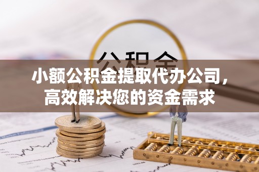 永嘉小额公积金提取代办公司，高效解决您的资金需求