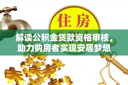 永嘉解读公积金贷款资格审核，助力购房者实现安居梦想