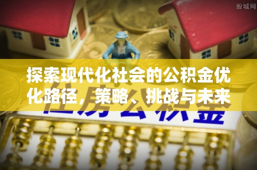 永嘉探索现代化社会的公积金优化路径，策略、挑战与未来展望