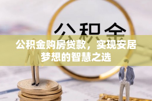 永嘉公积金购房贷款，实现安居梦想的智慧之选