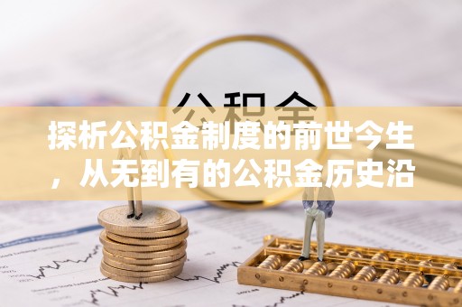 永嘉探析公积金制度的前世今生，从无到有的公积金历史沿革解析
