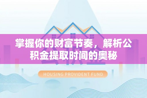 永嘉掌握你的财富节奏，解析公积金提取时间的奥秘