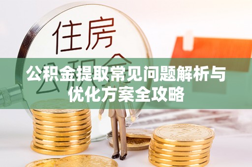 永嘉公积金提取常见问题解析与优化方案全攻略