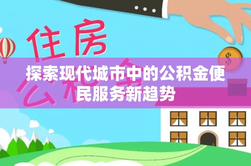 永嘉探索现代城市中的公积金便民服务新趋势