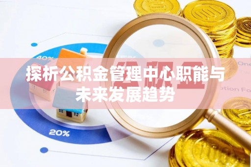 永嘉探析公积金管理中心职能与未来发展趋势