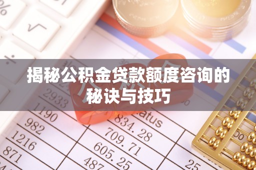 永嘉揭秘公积金贷款额度咨询的秘诀与技巧