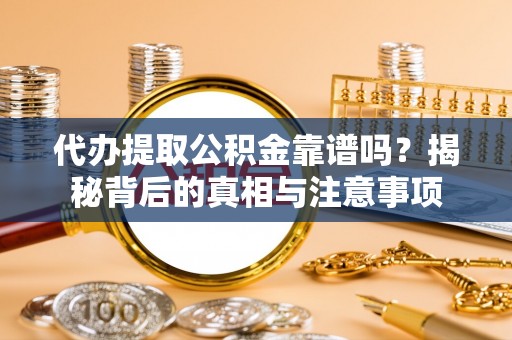 永嘉代办提取公积金靠谱吗？揭秘背后的真相与注意事项