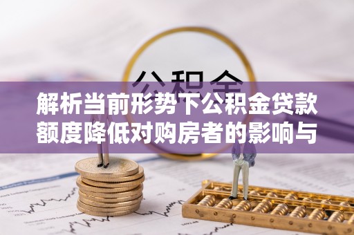 永嘉解析当前形势下公积金贷款额度降低对购房者的影响与应对策略