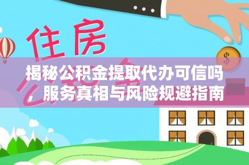 永嘉揭秘公积金提取代办可信吗，服务真相与风险规避指南