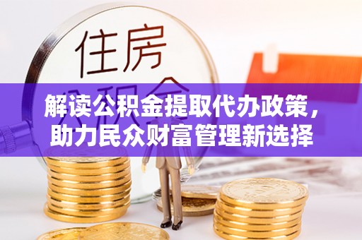 永嘉解读公积金提取代办政策，助力民众财富管理新选择