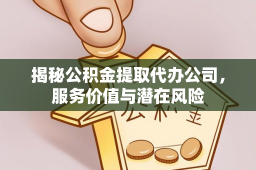 永嘉揭秘公积金提取代办公司，服务价值与潜在风险