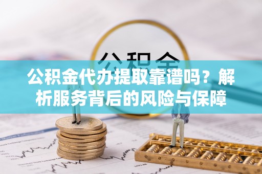 永嘉公积金代办提取靠谱吗？解析服务背后的风险与保障