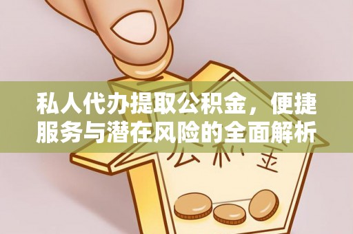 永嘉私人代办提取公积金，便捷服务与潜在风险的全面解析