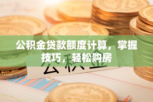 永嘉公积金贷款额度计算，掌握技巧，轻松购房