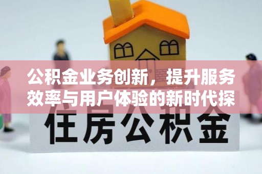 永嘉公积金业务创新，提升服务效率与用户体验的新时代探索