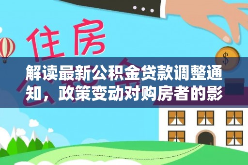 永嘉解读最新公积金贷款调整通知，政策变动对购房者的影响