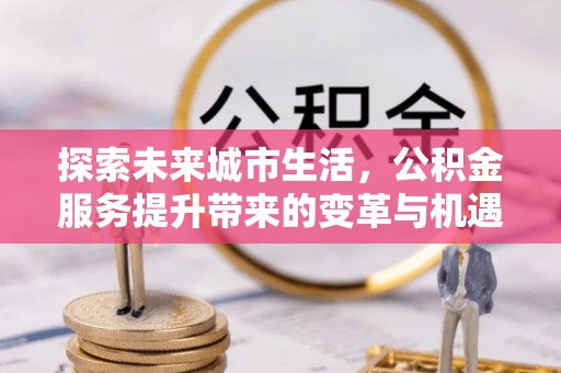 永嘉探索未来城市生活，公积金服务提升带来的变革与机遇