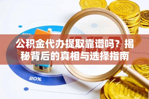 永嘉公积金代办提取靠谱吗？揭秘背后的真相与选择指南