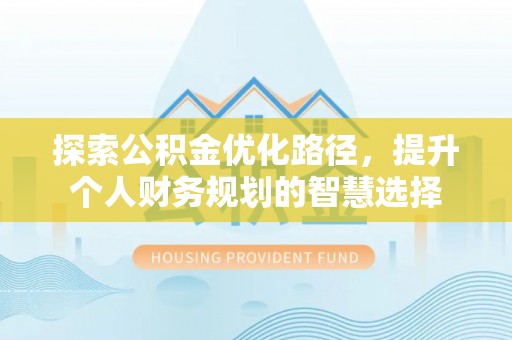 永嘉探索公积金优化路径，提升个人财务规划的智慧选择