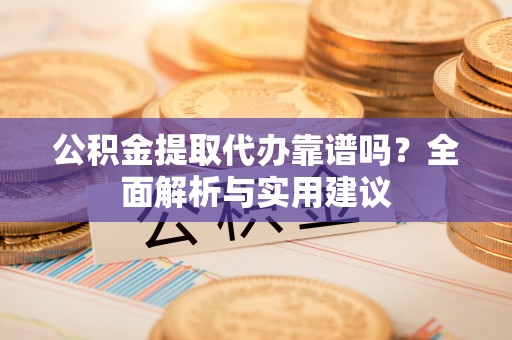 永嘉公积金提取代办靠谱吗？全面解析与实用建议