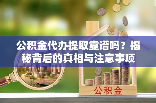 永嘉公积金代办提取靠谱吗？揭秘背后的真相与注意事项