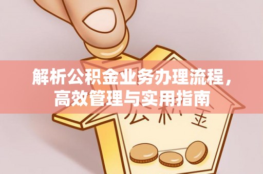 永嘉解析公积金业务办理流程，高效管理与实用指南