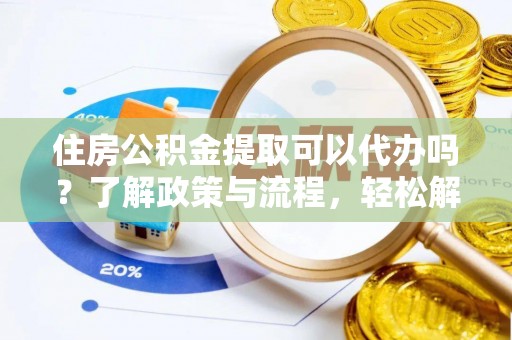 永嘉住房公积金提取可以代办吗？了解政策与流程，轻松解决疑惑