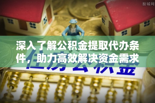 永嘉深入了解公积金提取代办条件，助力高效解决资金需求