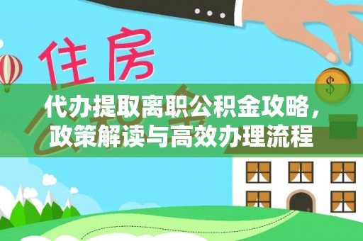 永嘉代办提取离职公积金攻略，政策解读与高效办理流程