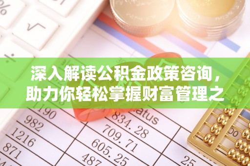 永嘉深入解读公积金政策咨询，助力你轻松掌握财富管理之道