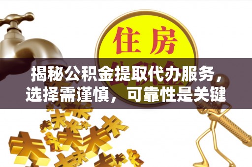 永嘉揭秘公积金提取代办服务，选择需谨慎，可靠性是关键