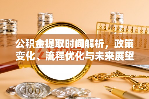永嘉公积金提取时间解析，政策变化、流程优化与未来展望
