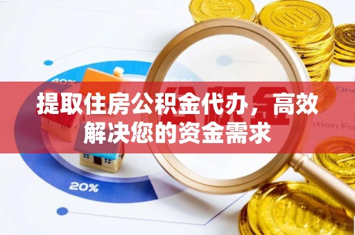 永嘉提取住房公积金代办，高效解决您的资金需求