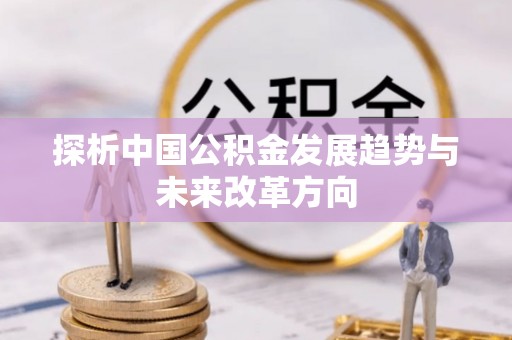 永嘉探析中国公积金发展趋势与未来改革方向