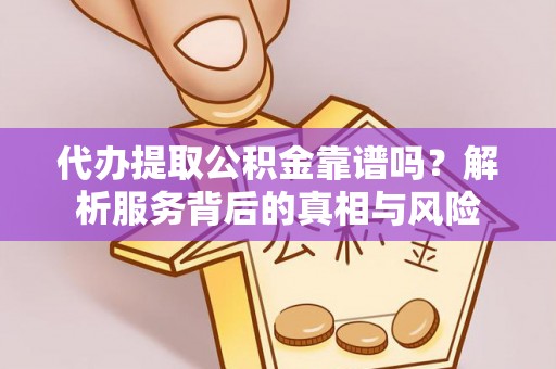 永嘉代办提取公积金靠谱吗？解析服务背后的真相与风险